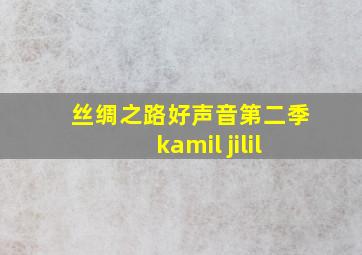 丝绸之路好声音第二季kamil jilil